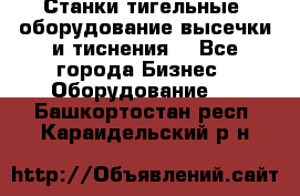 Станки тигельные (оборудование высечки и тиснения) - Все города Бизнес » Оборудование   . Башкортостан респ.,Караидельский р-н